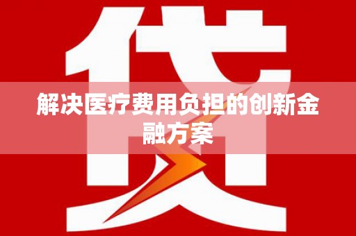 固阳解决医疗费用负担的创新金融方案