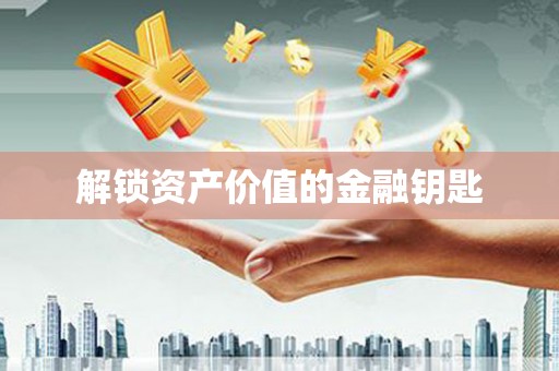 固阳解锁资产价值的金融钥匙