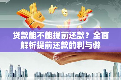 固阳贷款能不能提前还款？全面解析提前还款的利与弊