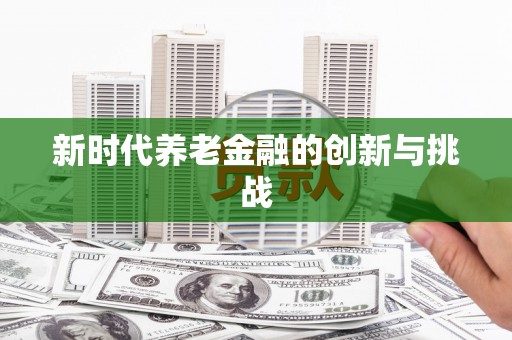 固阳新时代养老金融的创新与挑战