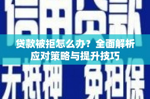 固阳贷款被拒怎么办？全面解析应对策略与提升技巧