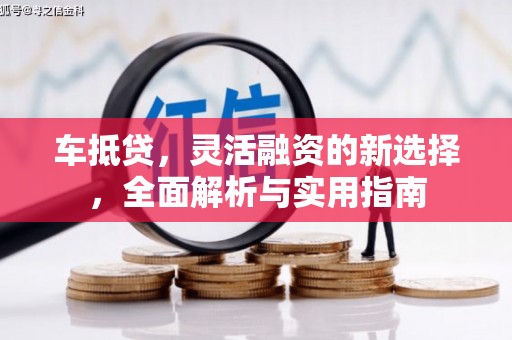 固阳车抵贷，灵活融资的新选择，全面解析与实用指南