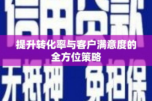 固阳提升转化率与客户满意度的全方位策略