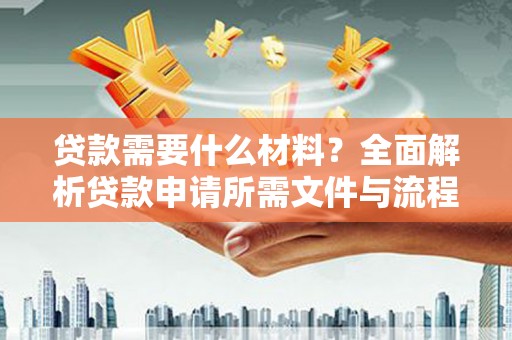 固阳贷款需要什么材料？全面解析贷款申请所需文件与流程