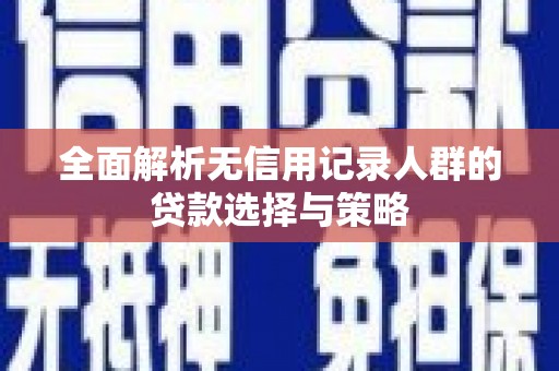 固阳全面解析无信用记录人群的贷款选择与策略