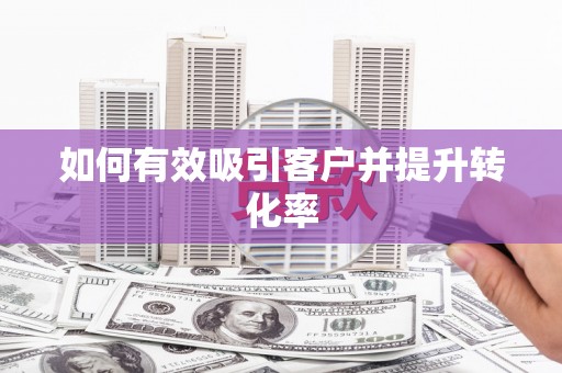 固阳如何有效吸引客户并提升转化率