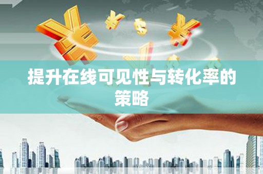 固阳提升在线可见性与转化率的策略