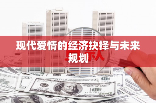 固阳现代爱情的经济抉择与未来规划
