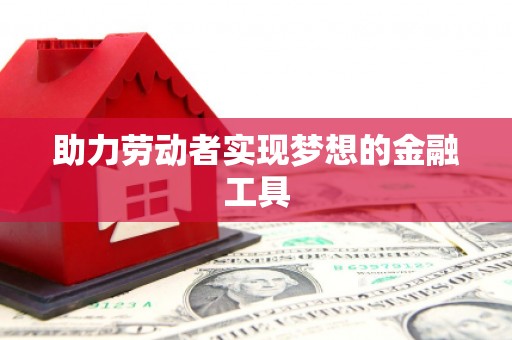 固阳助力劳动者实现梦想的金融工具