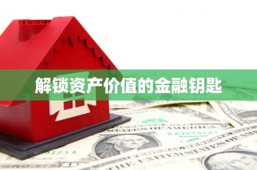 固阳解锁资产价值的金融钥匙
