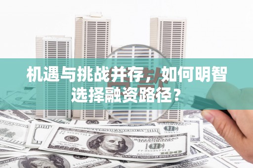 固阳机遇与挑战并存，如何明智选择融资路径？