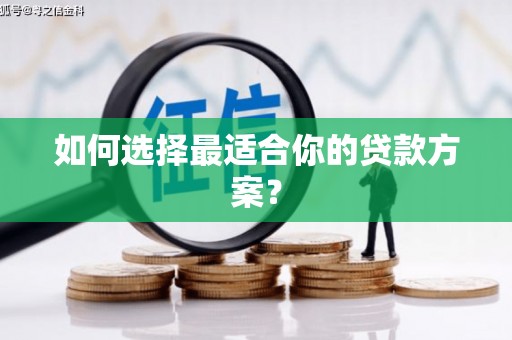 固阳如何选择最适合你的贷款方案？