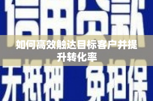 固阳如何高效触达目标客户并提升转化率