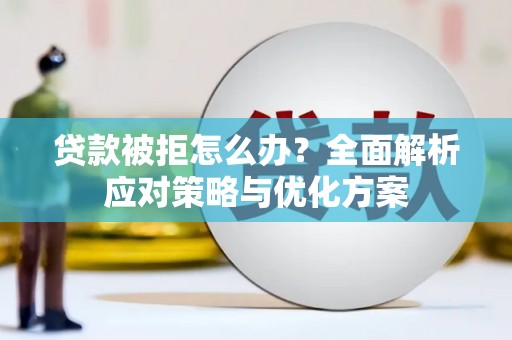 固阳贷款被拒怎么办？全面解析应对策略与优化方案