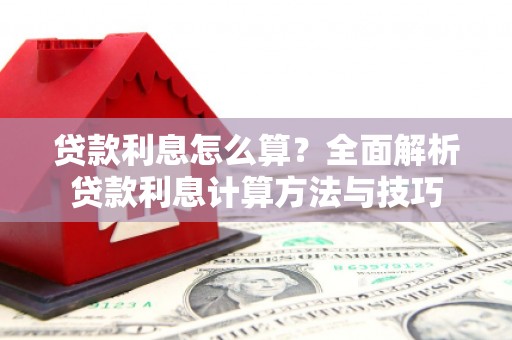 固阳贷款利息怎么算？全面解析贷款利息计算方法与技巧