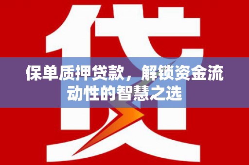 固阳保单质押贷款，解锁资金流动性的智慧之选