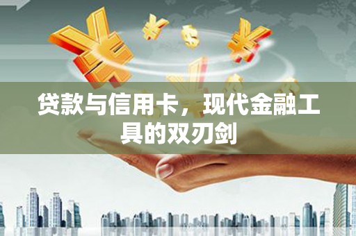 固阳贷款与信用卡，现代金融工具的双刃剑